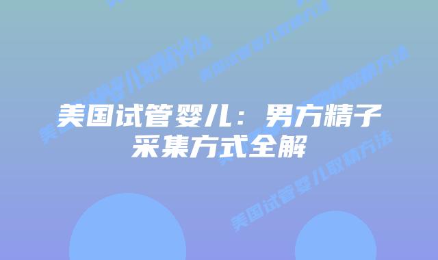 美国试管婴儿:男方精子采集方式全解