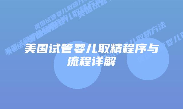 美国试管婴儿取精程序与流程详解