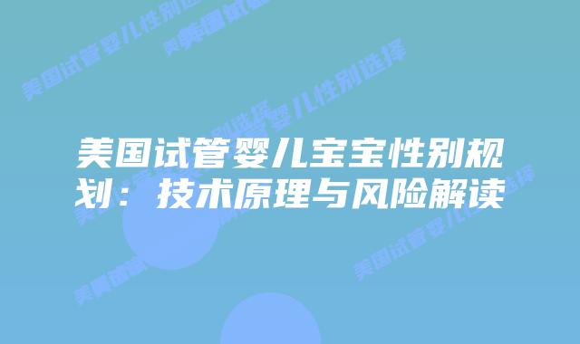 美国试管婴儿宝宝性别规划：技术原理与风险解读