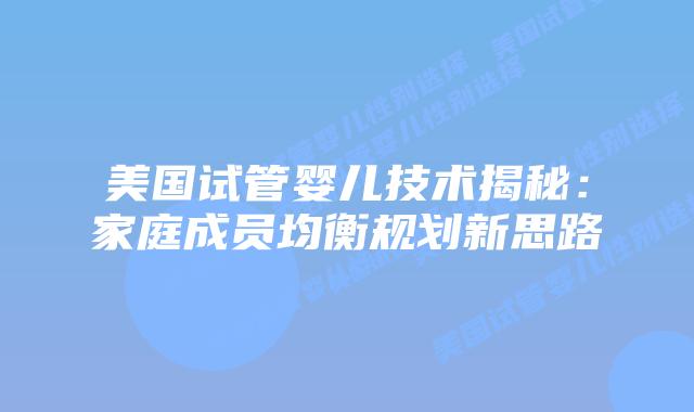 美国试管婴儿技术揭秘:家庭成员均衡规划新思路