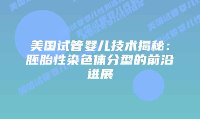 美国试管婴儿技术揭秘:胚胎性染色体分型的前沿进展