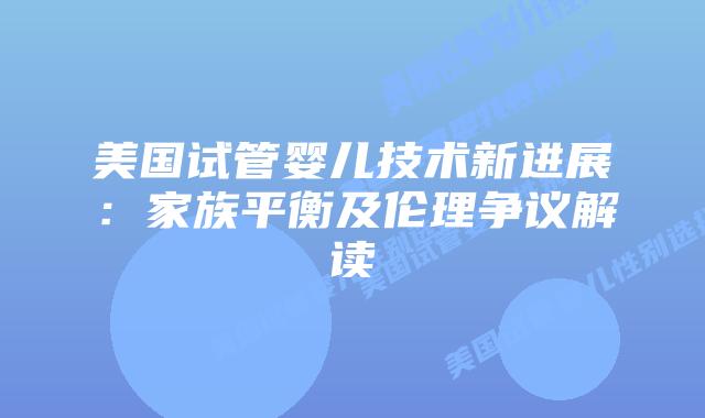 美国试管婴儿技术新进展:家族平衡及伦理争议解读