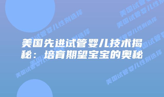 美国先进试管婴儿技术揭秘:培育期望宝宝的奥秘