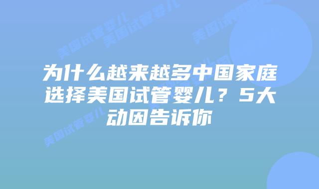 为什么越来越多中国家庭选择美国试管婴儿?5大动因告诉你