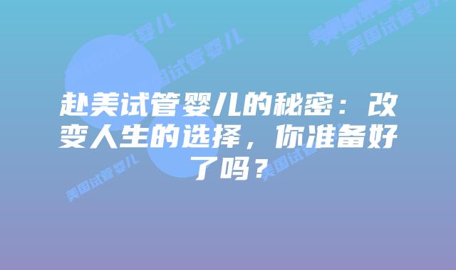 赴美试管婴儿的秘密:改变人生的选择,你准备好了吗?