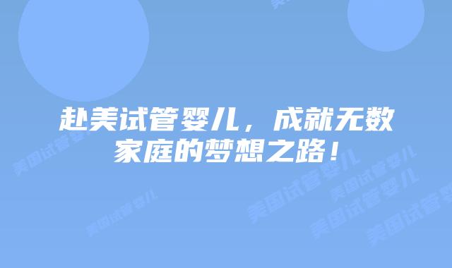 赴美试管婴儿,成就无数家庭的梦想之路!