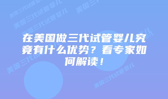 在美国做三代试管婴儿究竟有什么优势？看专家如何解读！