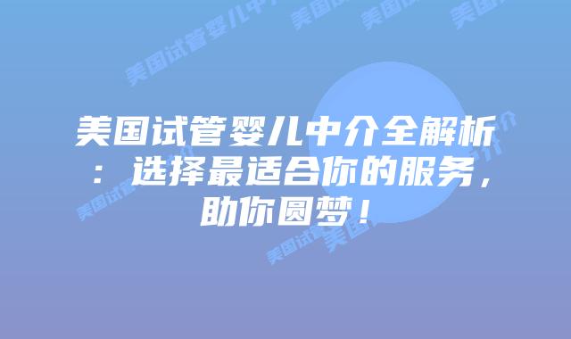 美国试管婴儿中介全解析：选择最适合你的服务，助你圆梦！