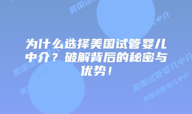 为什么选择美国试管婴儿中介？破解背后的秘密与优势！