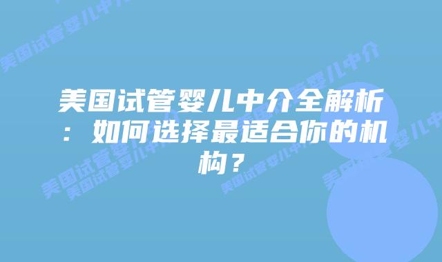 美国试管婴儿中介全解析：如何选择最适合你的机构？