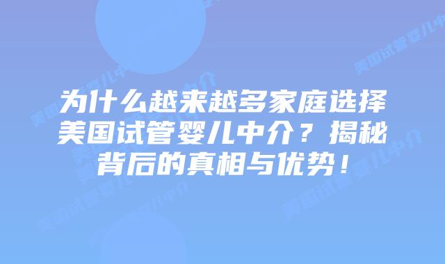 为什么越来越多家庭选择美国试管婴儿中介？揭秘背后的真相与优势！
