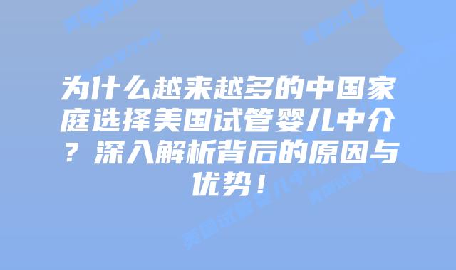 为什么越来越多的中国家庭选择美国试管婴儿中介？深入解析背后的原因与优势！