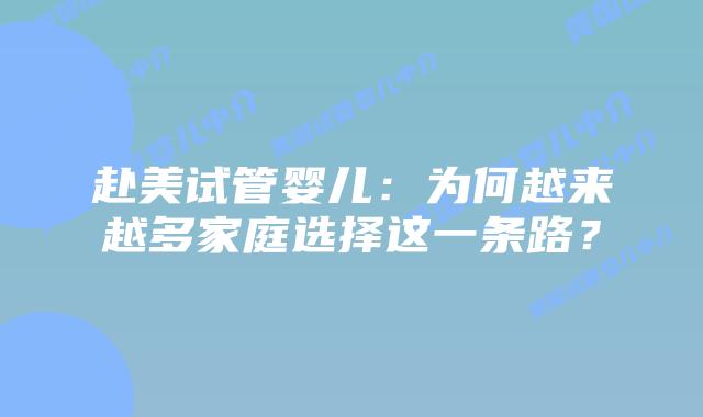 赴美试管婴儿：为何越来越多家庭选择这一条路？