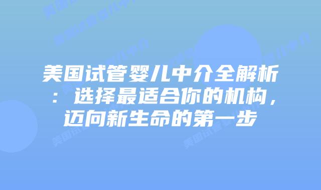 美国试管婴儿中介全解析：选择最适合你的机构，迈向新生命的第一步