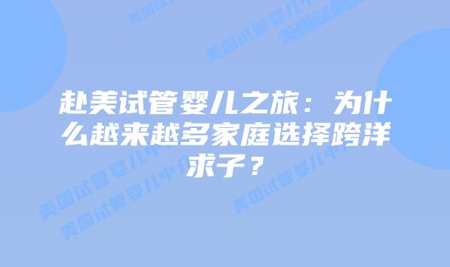 赴美试管婴儿之旅：为什么越来越多家庭选择跨洋求子？
