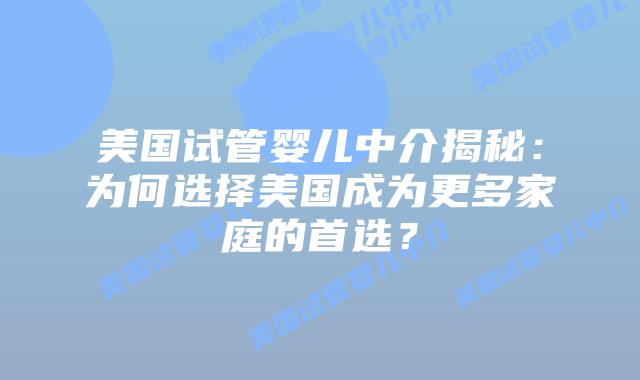 美国试管婴儿中介揭秘：为何选择美国成为更多家庭的首选？