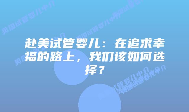 赴美试管婴儿：在追求幸福的路上，我们该如何选择？