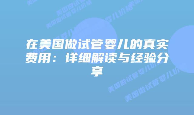 在美国做试管婴儿的真实费用：详细解读与经验分享