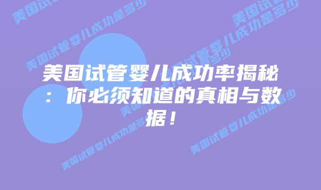 美国试管婴儿成功率揭秘：你必须知道的真相与数据！