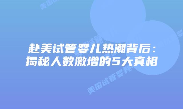 赴美试管婴儿热潮背后：揭秘人数激增的5大真相