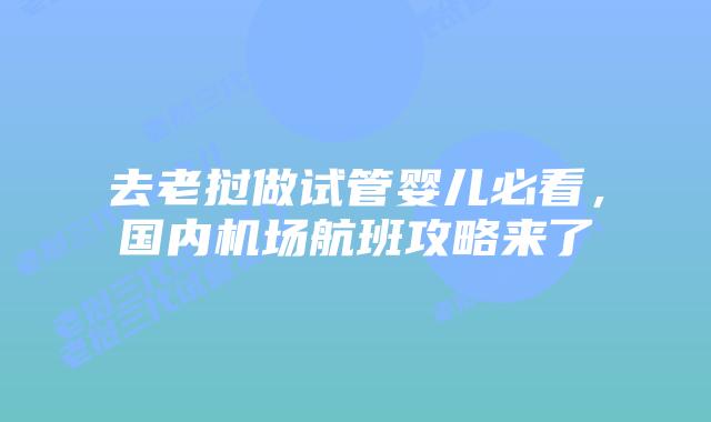 去老挝做试管婴儿必看，国内机场航班攻略来了