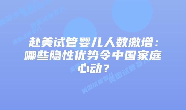 赴美试管婴儿人数激增：哪些隐性优势令中国家庭心动？