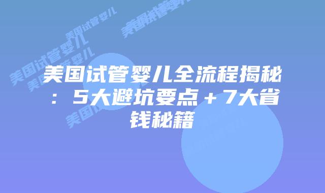 美国试管婴儿全流程揭秘：5大避坑要点＋7大省钱秘籍