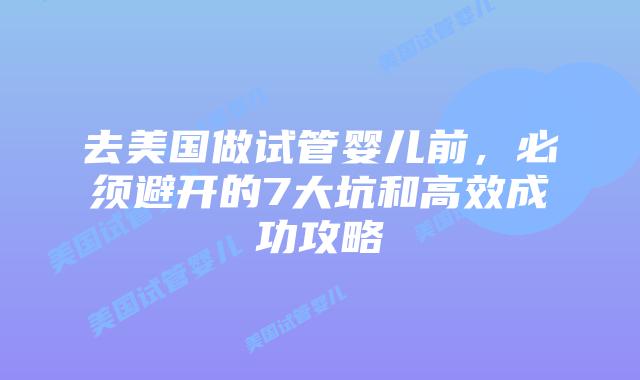 去美国做试管婴儿前，必须避开的7大坑和高效成功攻略