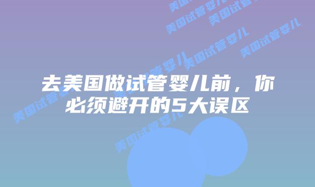 去美国做试管婴儿前，你必须避开的5大误区