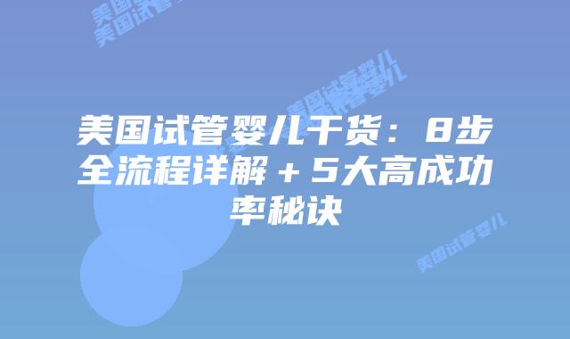 美国试管婴儿干货：8步全流程详解＋5大高成功率秘诀
