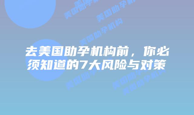 去美国助孕机构前，你必须知道的7大风险与对策