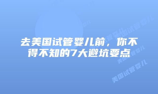 去美国试管婴儿前，你不得不知的7大避坑要点