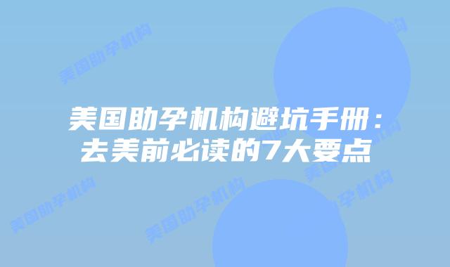 美国助孕机构避坑手册：去美前必读的7大要点