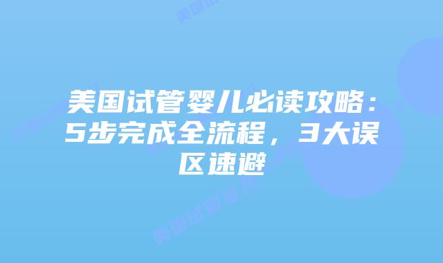 美国试管婴儿必读攻略：5步完成全流程，3大误区速避