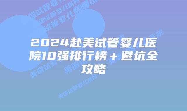 2024赴美试管婴儿医院10强排行榜＋避坑全攻略