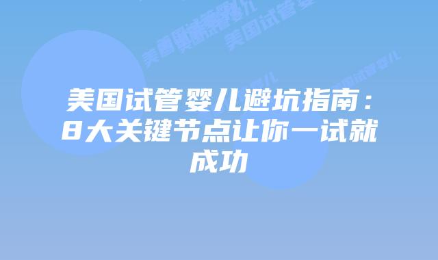 美国试管婴儿避坑指南：8大关键节点让你一试就成功