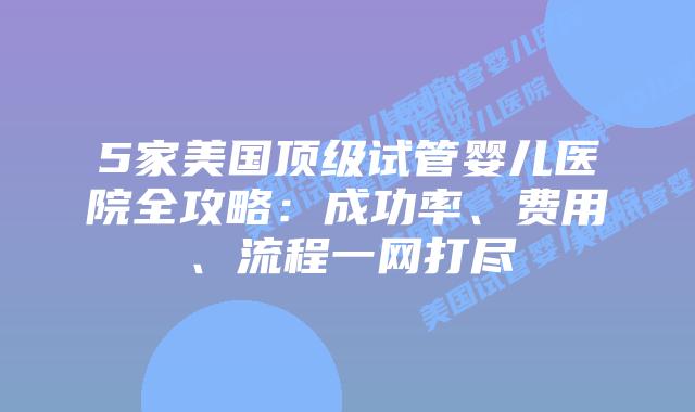 5家美国顶级试管婴儿医院全攻略：成功率、费用、流程一网打尽