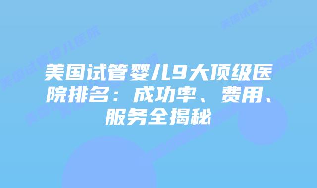 美国试管婴儿9大顶级医院排名：成功率、费用、服务全揭秘