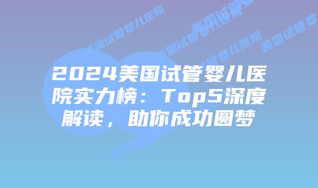 2024美国试管婴儿医院实力榜：Top5深度解读，助你成功圆梦