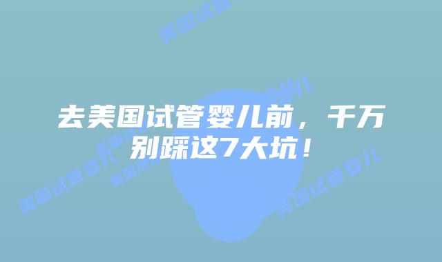去美国试管婴儿前，千万别踩这7大坑！