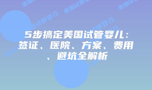 5步搞定美国试管婴儿：签证、医院、方案、费用、避坑全解析