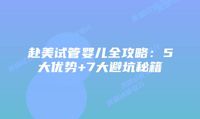赴美试管婴儿全攻略：5大优势+7大避坑秘籍