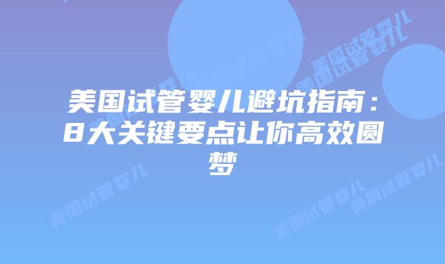 美国试管婴儿避坑指南：8大关键要点让你高效圆梦