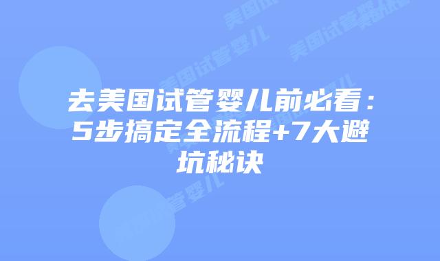 去美国试管婴儿前必看：5步搞定全流程+7大避坑秘诀