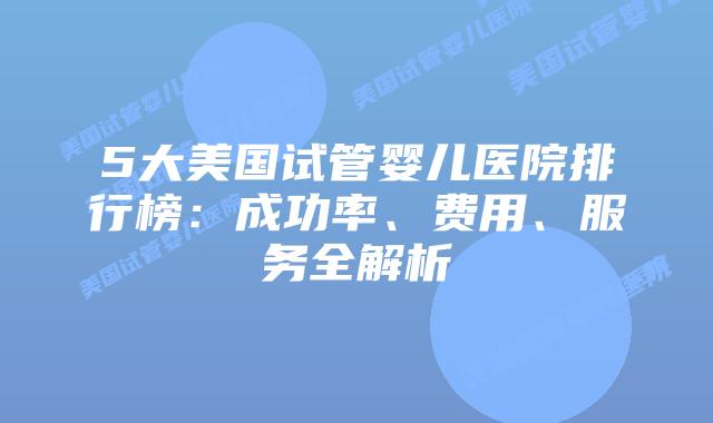 5大美国试管婴儿医院排行榜：成功率、费用、服务全解析