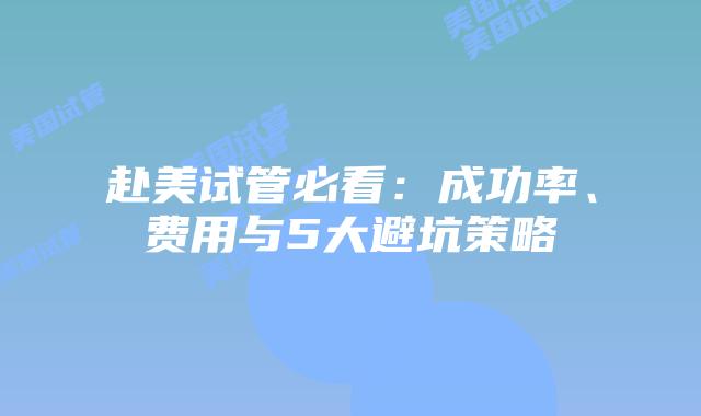 赴美试管必看：成功率、费用与5大避坑策略