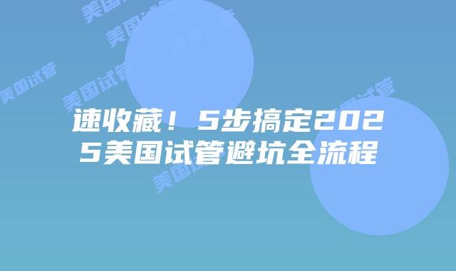 速收藏!5步搞定2025美国试管避坑全流程