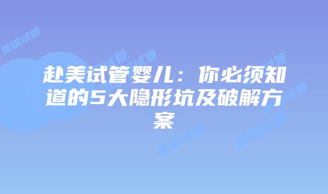赴美试管婴儿：你必须知道的5大隐形坑及破解方案