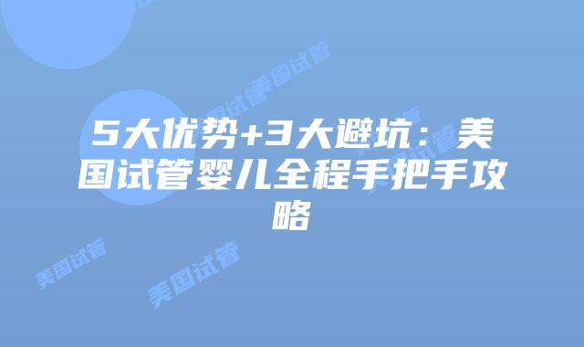 5大优势+3大避坑：美国试管婴儿全程手把手攻略
