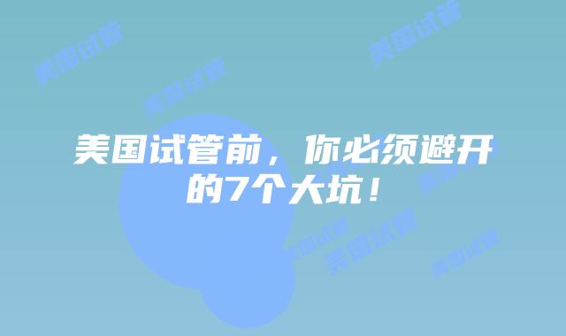 美国试管前，你必须避开的7个大坑！